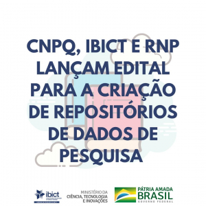 Ibict, CNPq e RNP lançam edital para a criação de repositórios de dados de pesquisa
